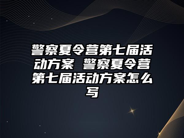 警察夏令營第七屆活動方案 警察夏令營第七屆活動方案怎么寫