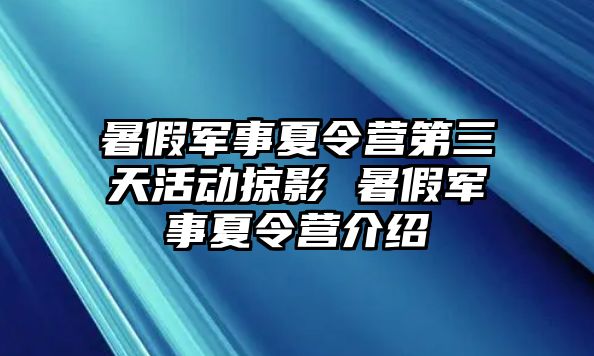 暑假軍事夏令營第三天活動掠影 暑假軍事夏令營介紹