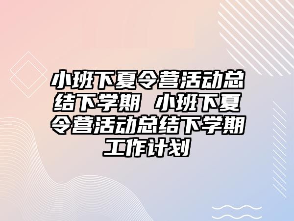 小班下夏令營活動總結下學期 小班下夏令營活動總結下學期工作計劃