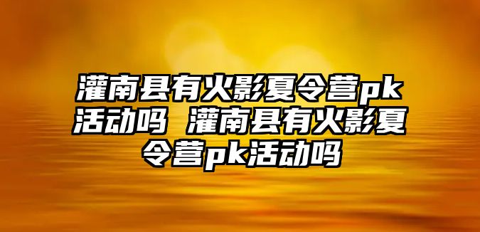 灌南縣有火影夏令營pk活動嗎 灌南縣有火影夏令營pk活動嗎