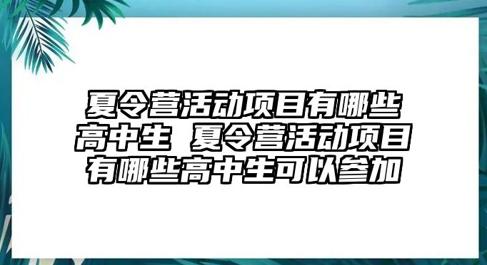 夏令營活動項目有哪些高中生 夏令營活動項目有哪些高中生可以參加