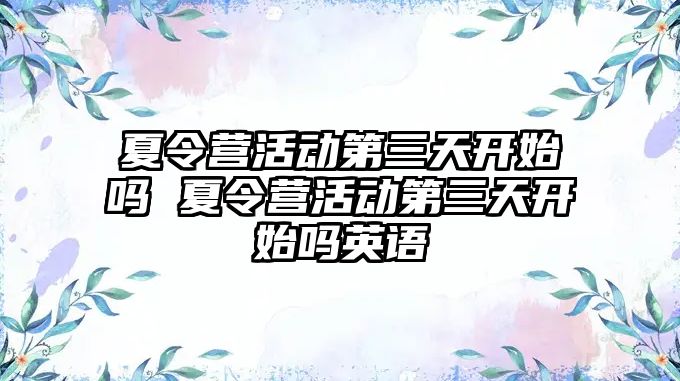 夏令營活動第三天開始嗎 夏令營活動第三天開始嗎英語