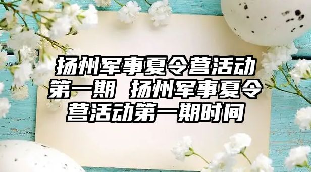 揚州軍事夏令營活動第一期 揚州軍事夏令營活動第一期時間