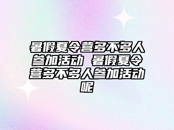 暑假夏令營多不多人參加活動 暑假夏令營多不多人參加活動呢