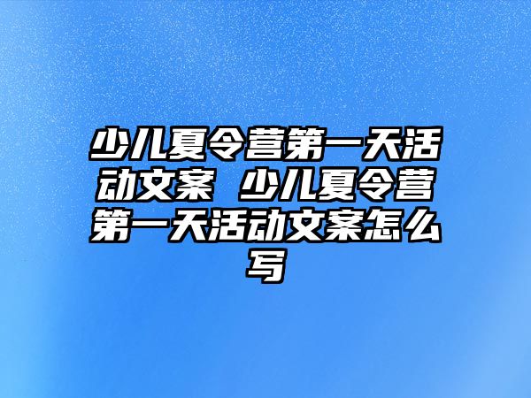 少兒夏令營第一天活動文案 少兒夏令營第一天活動文案怎么寫