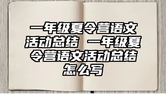 一年級(jí)夏令營(yíng)語(yǔ)文活動(dòng)總結(jié) 一年級(jí)夏令營(yíng)語(yǔ)文活動(dòng)總結(jié)怎么寫(xiě)