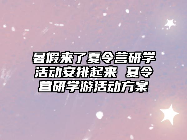 暑假來了夏令營研學活動安排起來 夏令營研學游活動方案