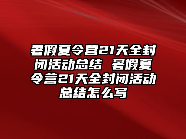 暑假夏令營21天全封閉活動總結 暑假夏令營21天全封閉活動總結怎么寫