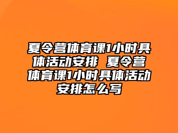 夏令營體育課1小時具體活動安排 夏令營體育課1小時具體活動安排怎么寫