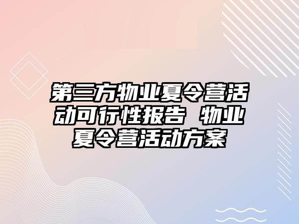 第三方物業夏令營活動可行性報告 物業夏令營活動方案