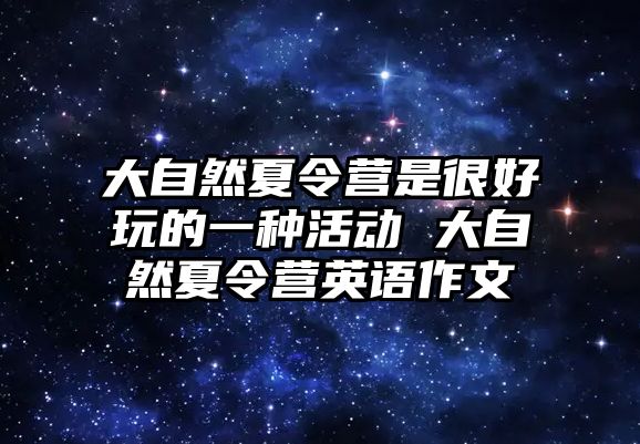 大自然夏令營是很好玩的一種活動 大自然夏令營英語作文