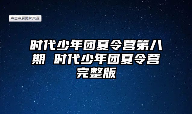 時(shí)代少年團(tuán)夏令營第八期 時(shí)代少年團(tuán)夏令營完整版