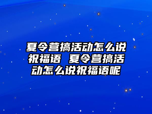 夏令營搞活動怎么說祝福語 夏令營搞活動怎么說祝福語呢