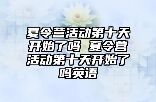 夏令營活動第十天開始了嗎 夏令營活動第十天開始了嗎英語