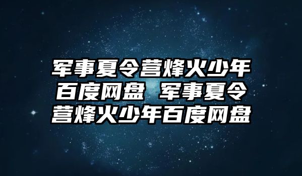 軍事夏令營(yíng)烽火少年百度網(wǎng)盤 軍事夏令營(yíng)烽火少年百度網(wǎng)盤