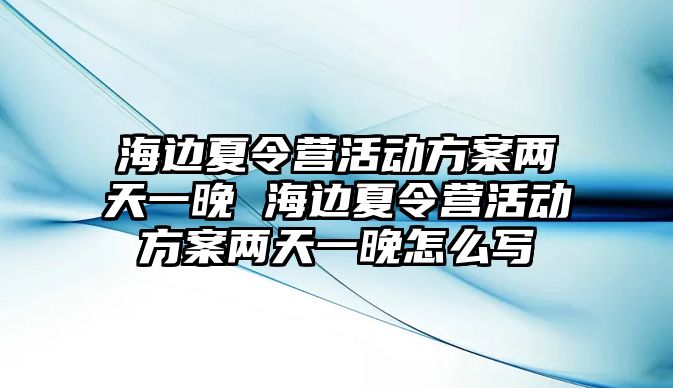 海邊夏令營活動方案兩天一晚 海邊夏令營活動方案兩天一晚怎么寫