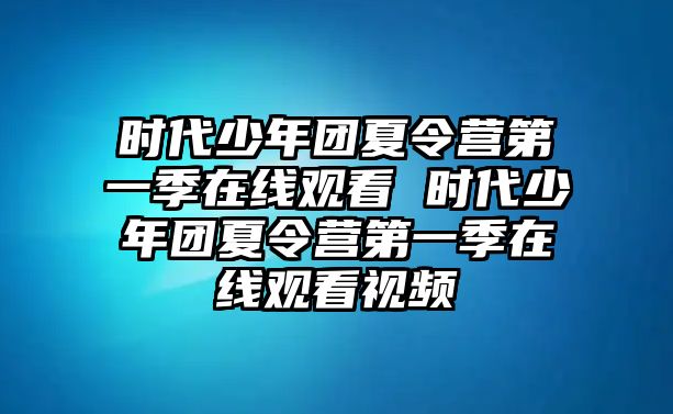 時代少年團(tuán)夏令營第一季在線觀看 時代少年團(tuán)夏令營第一季在線觀看視頻