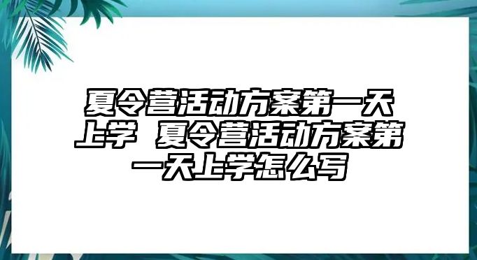 夏令營活動方案第一天上學 夏令營活動方案第一天上學怎么寫