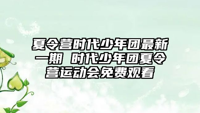 夏令營時代少年團最新一期 時代少年團夏令營運動會免費觀看