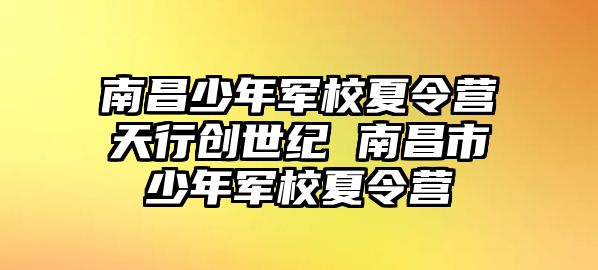 南昌少年軍校夏令營天行創世紀 南昌市少年軍校夏令營