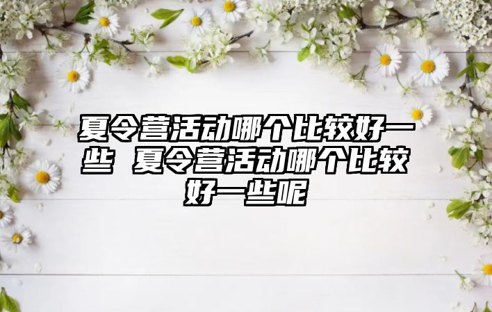 夏令營活動哪個比較好一些 夏令營活動哪個比較好一些呢