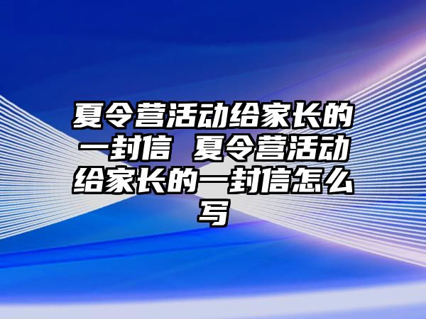 夏令營活動給家長的一封信 夏令營活動給家長的一封信怎么寫