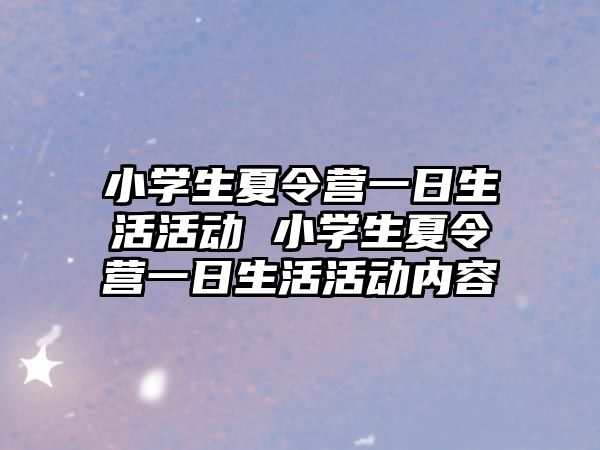 小學(xué)生夏令營一日生活活動 小學(xué)生夏令營一日生活活動內(nèi)容