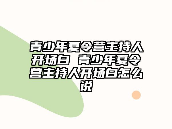 青少年夏令營主持人開場白 青少年夏令營主持人開場白怎么說