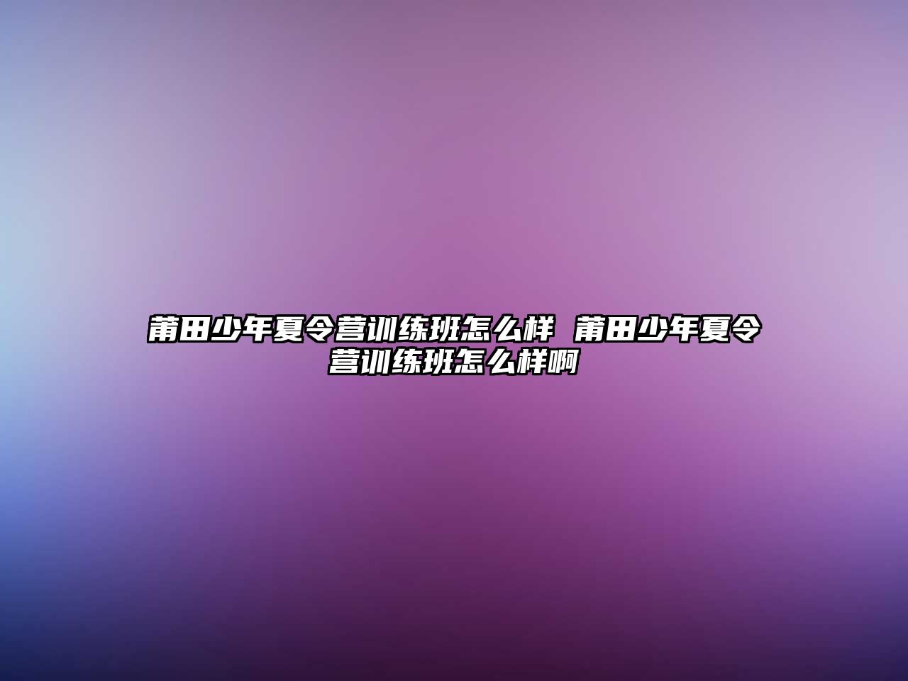 莆田少年夏令營訓練班怎么樣 莆田少年夏令營訓練班怎么樣啊