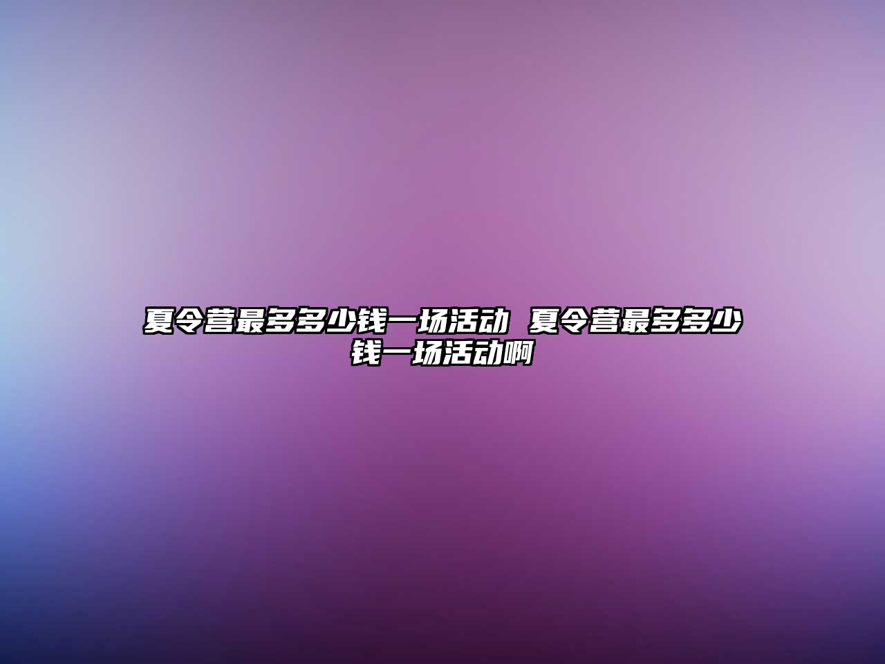 夏令營最多多少錢一場活動 夏令營最多多少錢一場活動啊