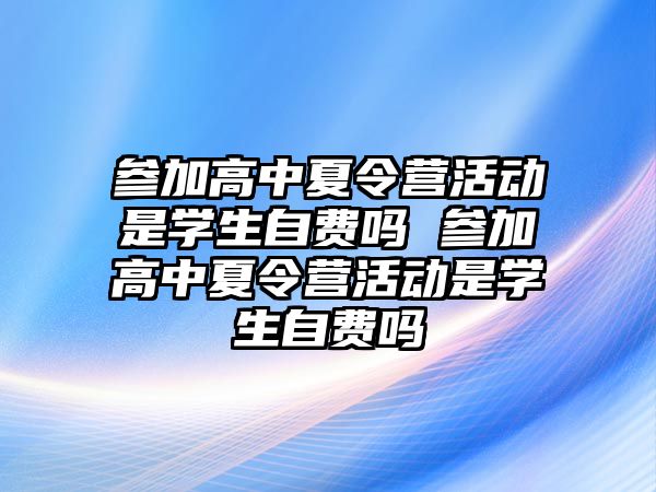 參加高中夏令營活動是學(xué)生自費(fèi)嗎 參加高中夏令營活動是學(xué)生自費(fèi)嗎