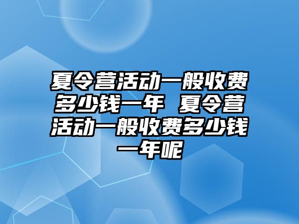 夏令營活動一般收費多少錢一年 夏令營活動一般收費多少錢一年呢