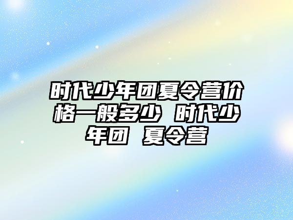 時代少年團夏令營價格一般多少 時代少年團 夏令營