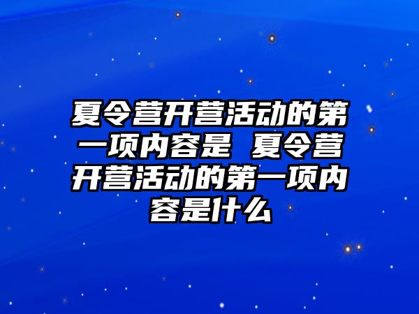 夏令營開營活動的第一項內容是 夏令營開營活動的第一項內容是什么