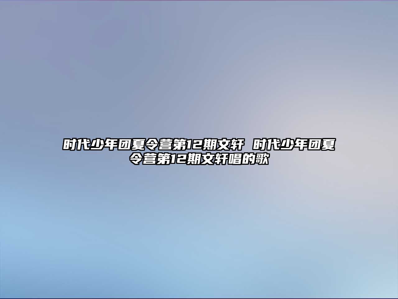 時代少年團夏令營第12期文軒 時代少年團夏令營第12期文軒唱的歌