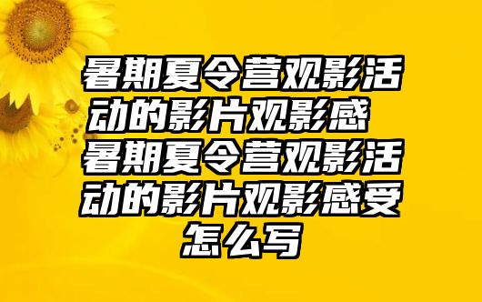 暑期夏令營觀影活動的影片觀影感 暑期夏令營觀影活動的影片觀影感受怎么寫