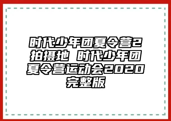 時代少年團夏令營2拍攝地 時代少年團夏令營運動會2020完整版