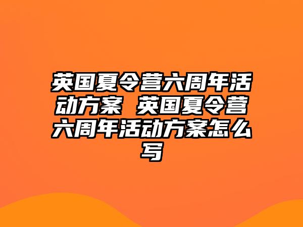 英國夏令營六周年活動方案 英國夏令營六周年活動方案怎么寫