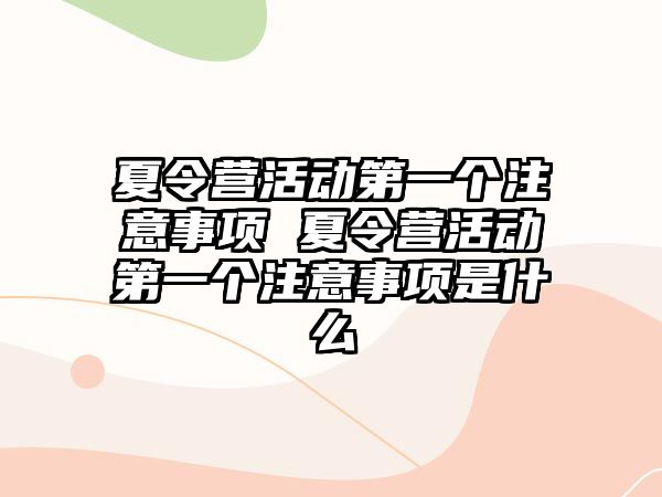 夏令營活動第一個注意事項 夏令營活動第一個注意事項是什么