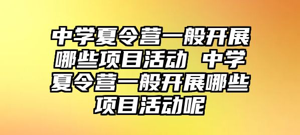 中學夏令營一般開展哪些項目活動 中學夏令營一般開展哪些項目活動呢