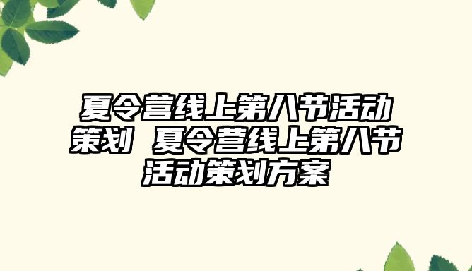 夏令營線上第八節(jié)活動策劃 夏令營線上第八節(jié)活動策劃方案