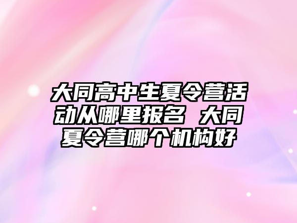 大同高中生夏令營活動從哪里報名 大同夏令營哪個機構好