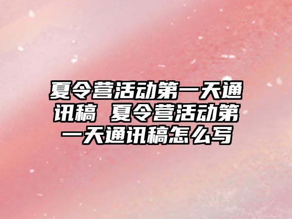 夏令營活動第一天通訊稿 夏令營活動第一天通訊稿怎么寫