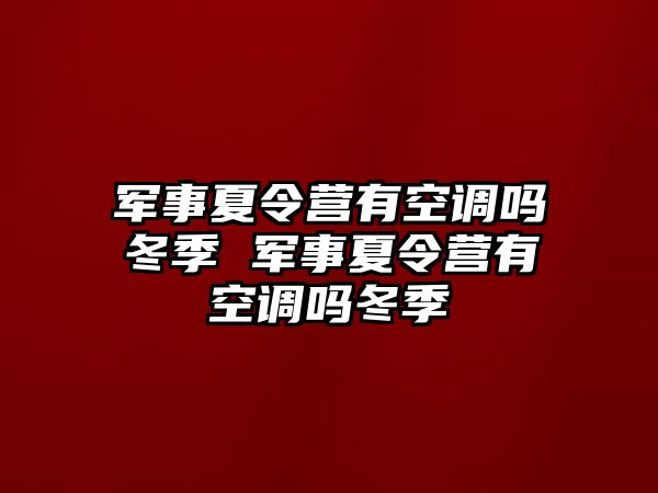 軍事夏令營有空調嗎冬季 軍事夏令營有空調嗎冬季