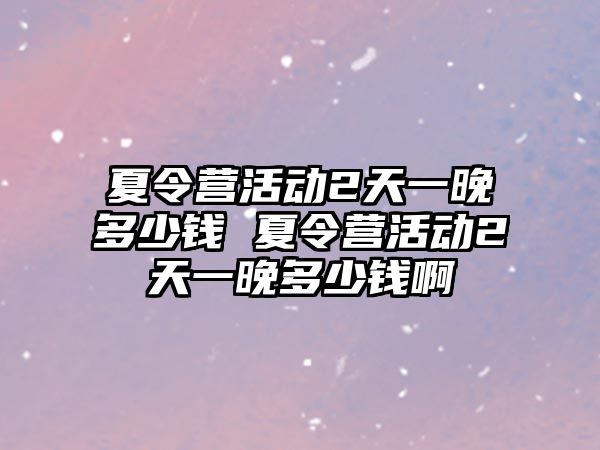 夏令營活動2天一晚多少錢 夏令營活動2天一晚多少錢啊