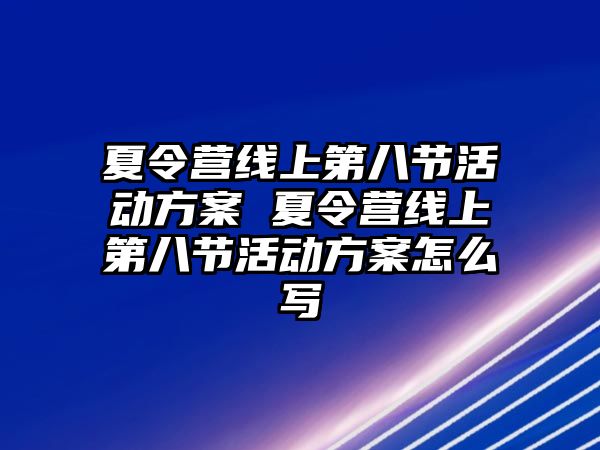 夏令營線上第八節活動方案 夏令營線上第八節活動方案怎么寫