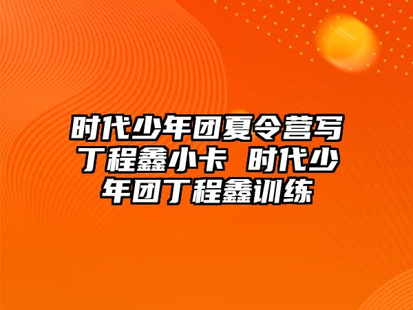 時代少年團夏令營寫丁程鑫小卡 時代少年團丁程鑫訓練