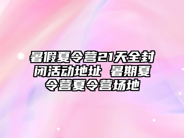 暑假夏令營21天全封閉活動地址 暑期夏令營夏令營場地