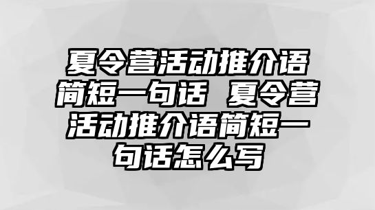 夏令營活動推介語簡短一句話 夏令營活動推介語簡短一句話怎么寫