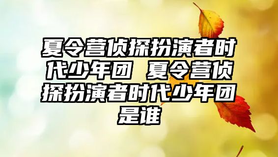 夏令營偵探扮演者時代少年團 夏令營偵探扮演者時代少年團是誰